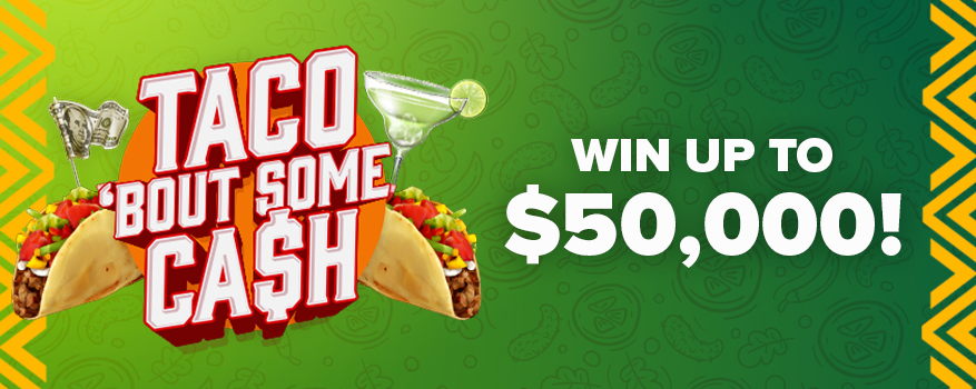 Taco 'bout some cash. Win up to $50,000!