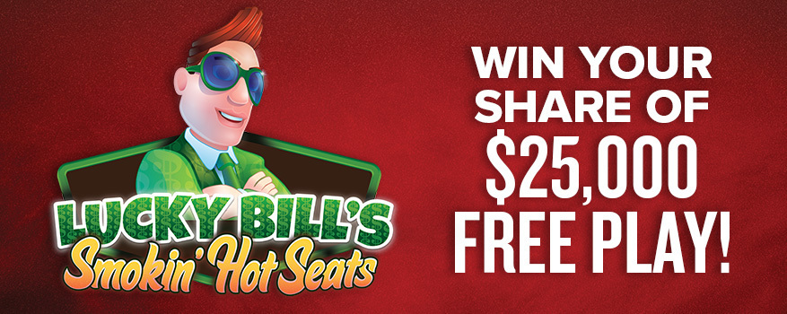 Lucky Bill's Smokin Hot Seats plus win your share of $25,000 free play!