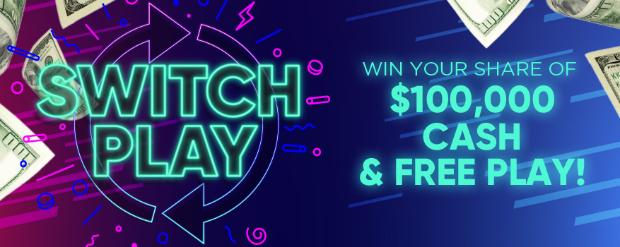 Switch play plus win your share of $100,000 cash and free play!