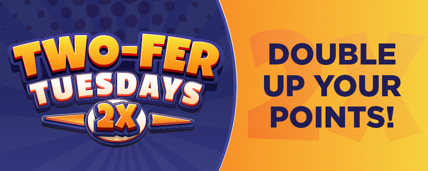 Two-fer Tuesdays 2x Double up your points!