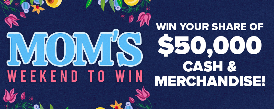 Mom's Weekend to Win - Win your share of $50,000 cash and merchandise!