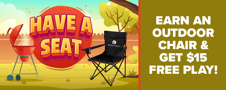 Decorative text that reads: "Have A Seat" and to the right of that, more text that reads: "EARN AN OUTDOOR CHAIR & GET $15 FREE PLAY!"