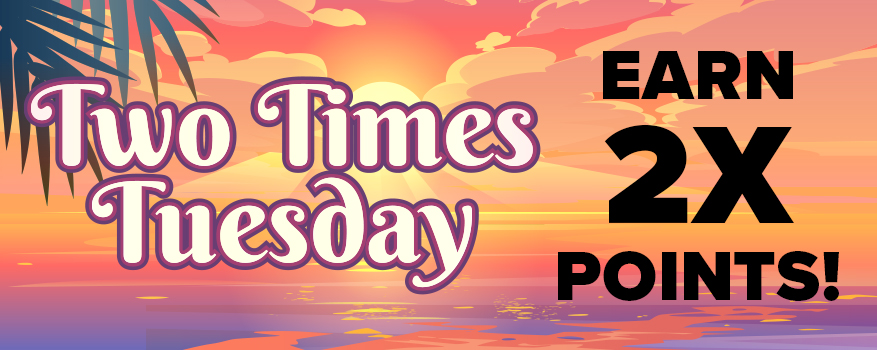 Two Times Tuesday - EARN 2X POINTS!