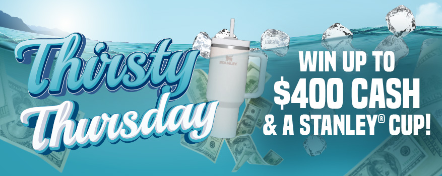 Thirsty Thursday - Win up to $400 Cash & a Stanley® Cup!