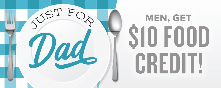 Just for Dad. Men, get $10 Food Credit!