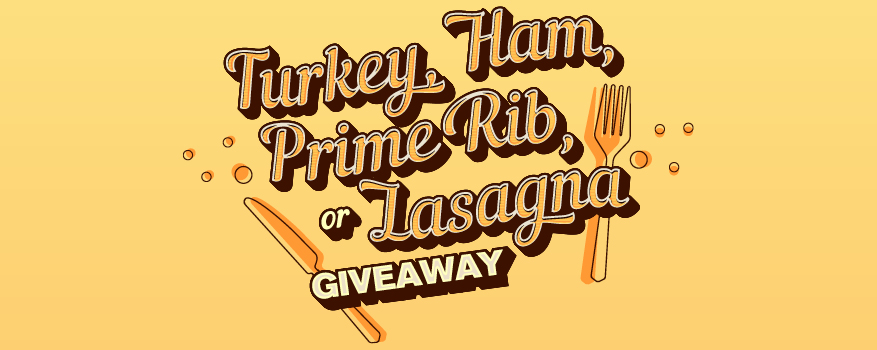 TURKEY, HAM, PRIME RIB OR LASAGNA GIVEAWAY