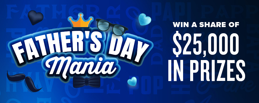 FATHER'S DAY MANIA: WIN A SHARE OF $25,000 IN PRIZES