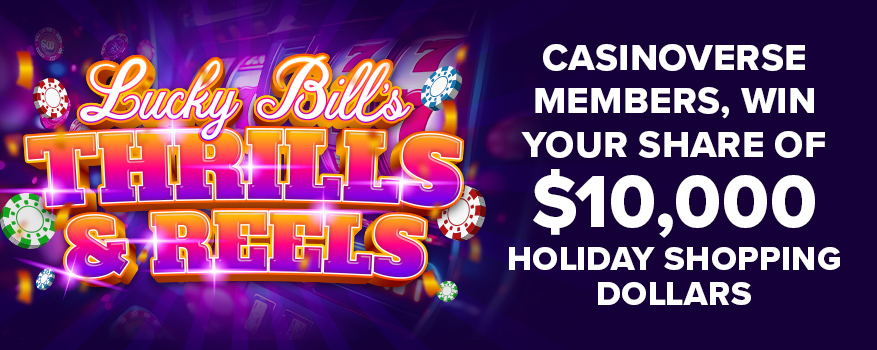LUCKY BILL'S THRILLS & REELS Casinoverse Members, win your share of $10,000 Holiday Shopping Dollars
