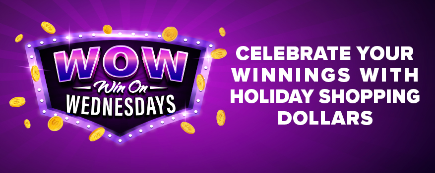 WOW! WIN ON WEDNESDAYS Celebrate your Winnings with Holiday Shopping Dollars