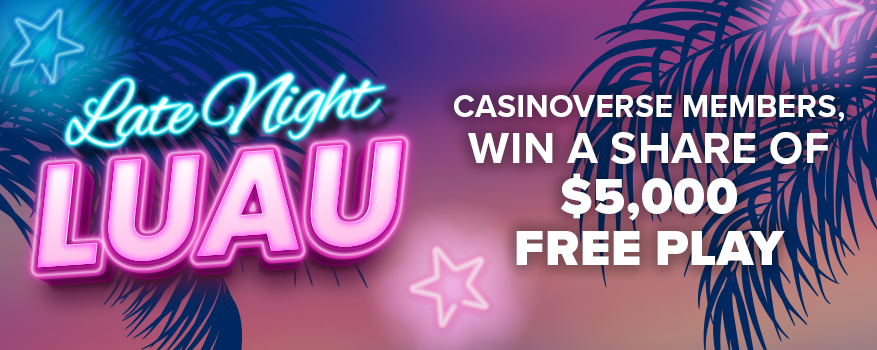 LATE NIGHT LUAU: CASINOVERSE MEMBERS, WIN A SHARE OF $5,000 FREE PLAY